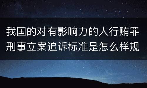 我国的对有影响力的人行贿罪刑事立案追诉标准是怎么样规定