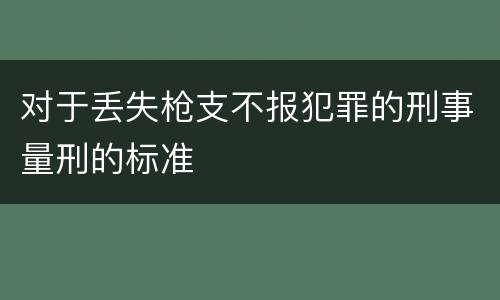 对于丢失枪支不报犯罪的刑事量刑的标准
