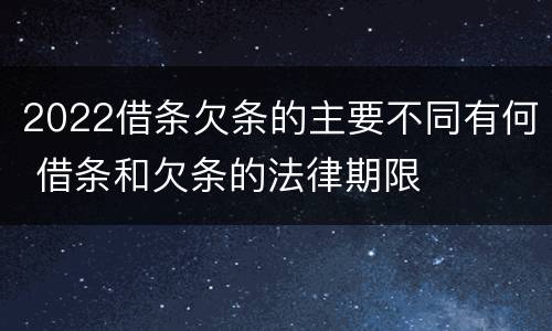 2022借条欠条的主要不同有何 借条和欠条的法律期限