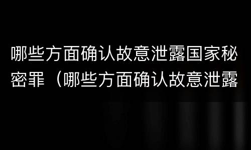 哪些方面确认故意泄露国家秘密罪（哪些方面确认故意泄露国家秘密罪名）