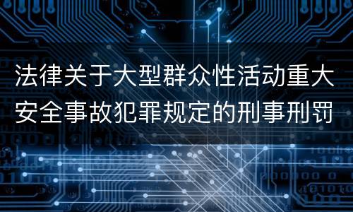 法律关于大型群众性活动重大安全事故犯罪规定的刑事刑罚内容是多少