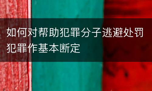 如何对帮助犯罪分子逃避处罚犯罪作基本断定