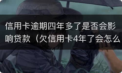 信用卡逾期四年多了是否会影响贷款（欠信用卡4年了会怎么处理）