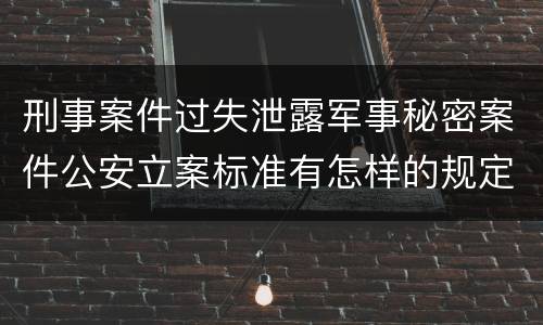 刑事案件过失泄露军事秘密案件公安立案标准有怎样的规定