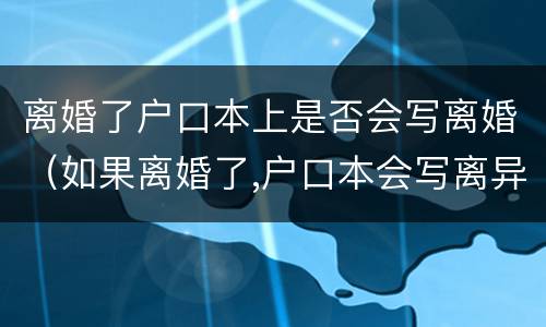 离婚了户口本上是否会写离婚（如果离婚了,户口本会写离异吗）