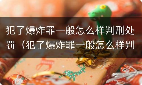 犯了爆炸罪一般怎么样判刑处罚（犯了爆炸罪一般怎么样判刑处罚决定书）