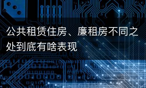 公共租赁住房、廉租房不同之处到底有啥表现