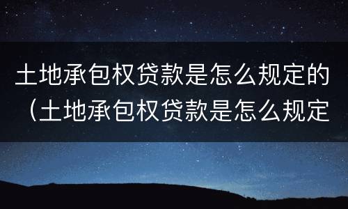 土地承包权贷款是怎么规定的（土地承包权贷款是怎么规定的呢）