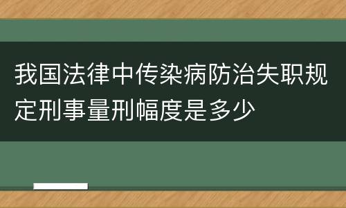 我国法律中传染病防治失职规定刑事量刑幅度是多少