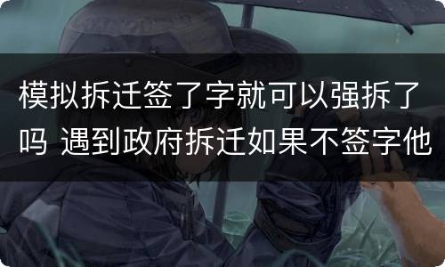 模拟拆迁签了字就可以强拆了吗 遇到政府拆迁如果不签字他们会不会强拆