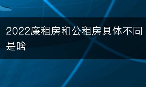 2022廉租房和公租房具体不同是啥