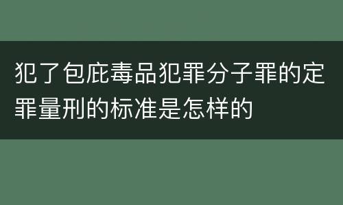 犯了包庇毒品犯罪分子罪的定罪量刑的标准是怎样的