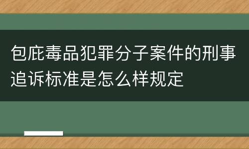 包庇毒品犯罪分子案件的刑事追诉标准是怎么样规定