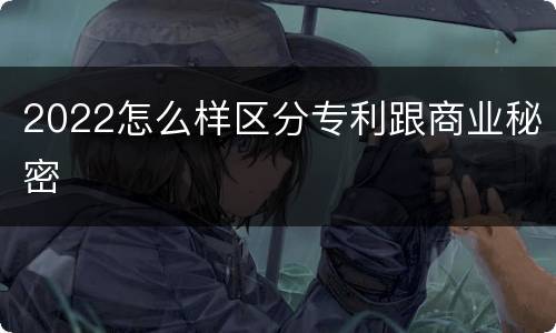 2022怎么样区分专利跟商业秘密