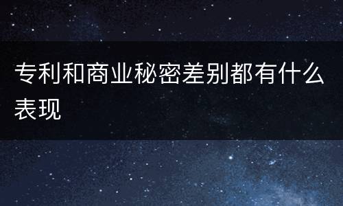 专利和商业秘密差别都有什么表现