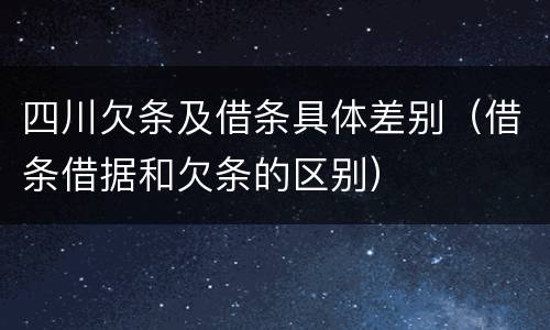 四川欠条及借条具体差别（借条借据和欠条的区别）