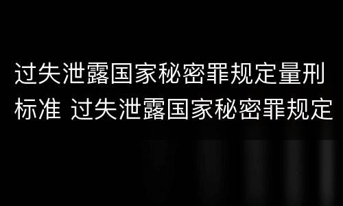 过失泄露国家秘密罪规定量刑标准 过失泄露国家秘密罪规定量刑标准是多少