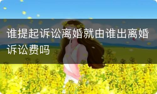 谁提起诉讼离婚就由谁出离婚诉讼费吗