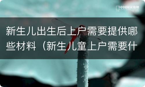新生儿出生后上户需要提供哪些材料（新生儿童上户需要什么材料）