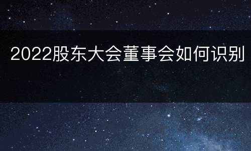 2022股东大会董事会如何识别