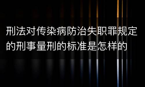 刑法对传染病防治失职罪规定的刑事量刑的标准是怎样的