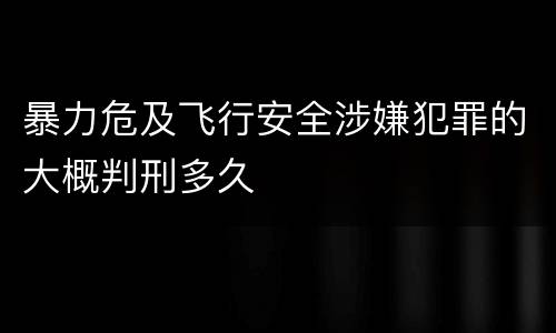 暴力危及飞行安全涉嫌犯罪的大概判刑多久