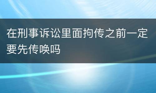 在刑事诉讼里面拘传之前一定要先传唤吗