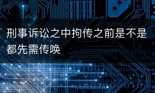 刑事诉讼之中拘传之前是不是都先需传唤