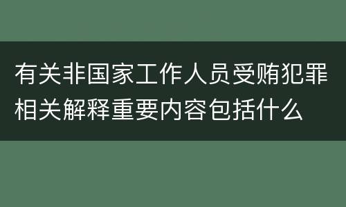 有关非国家工作人员受贿犯罪相关解释重要内容包括什么