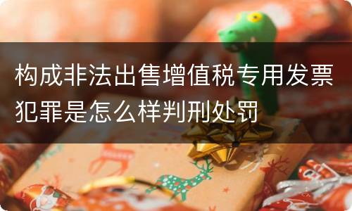 构成非法出售增值税专用发票犯罪是怎么样判刑处罚