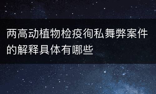 两高动植物检疫徇私舞弊案件的解释具体有哪些