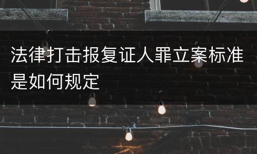 法律打击报复证人罪立案标准是如何规定
