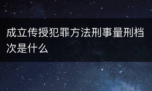 成立传授犯罪方法刑事量刑档次是什么