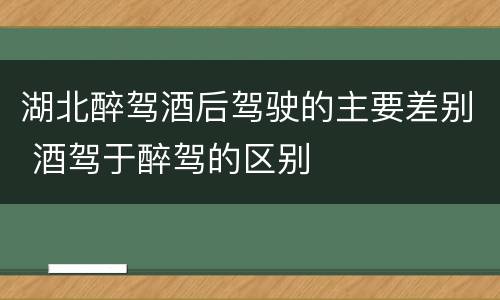 湖北醉驾酒后驾驶的主要差别 酒驾于醉驾的区别