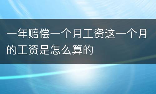 一年赔偿一个月工资这一个月的工资是怎么算的