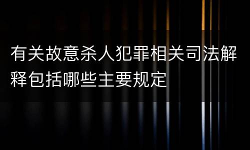 有关故意杀人犯罪相关司法解释包括哪些主要规定
