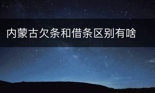 内蒙古欠条和借条区别有啥