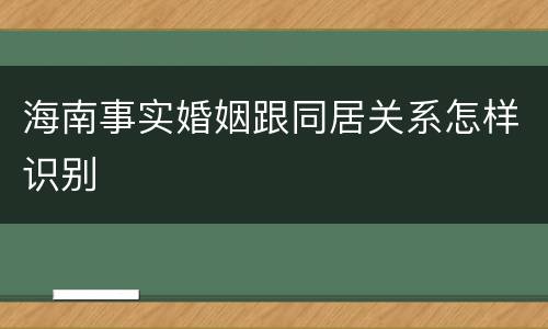 海南事实婚姻跟同居关系怎样识别