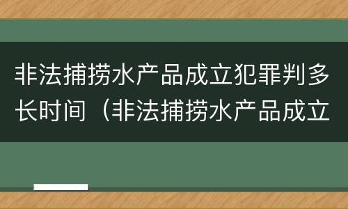 非法捕捞水产品成立犯罪判多长时间（非法捕捞水产品成立犯罪判多长时间罚款）
