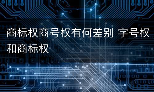 商标权商号权有何差别 字号权和商标权