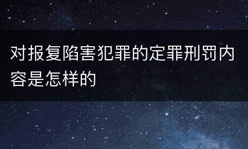 对报复陷害犯罪的定罪刑罚内容是怎样的