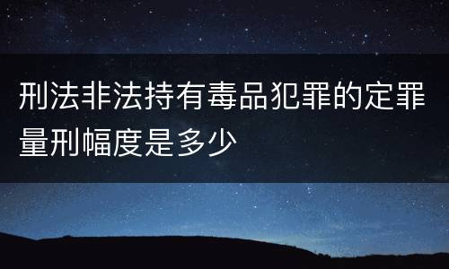 刑法非法持有毒品犯罪的定罪量刑幅度是多少