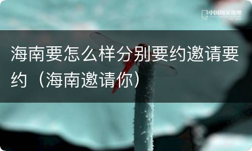 海南要怎么样分别要约邀请要约（海南邀请你）