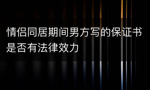 情侣同居期间男方写的保证书是否有法律效力