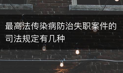 最高法传染病防治失职案件的司法规定有几种