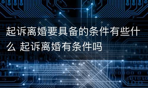 起诉离婚要具备的条件有些什么 起诉离婚有条件吗