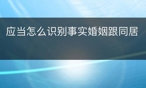 应当怎么识别事实婚姻跟同居