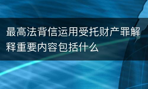 最高法背信运用受托财产罪解释重要内容包括什么