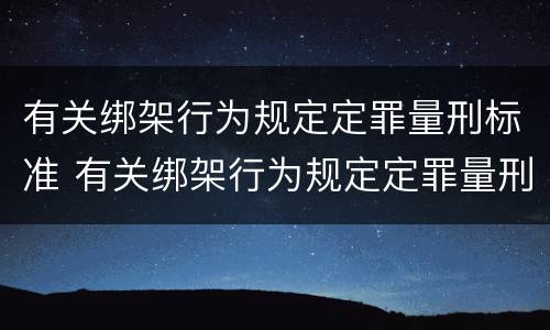 有关绑架行为规定定罪量刑标准 有关绑架行为规定定罪量刑标准