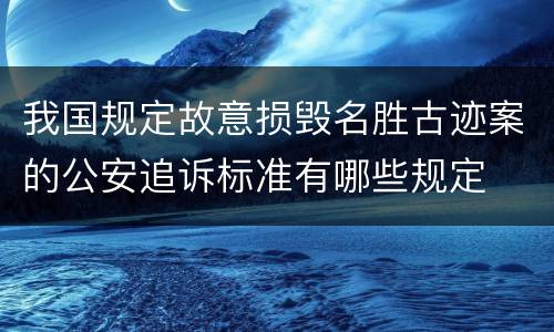 我国规定故意损毁名胜古迹案的公安追诉标准有哪些规定